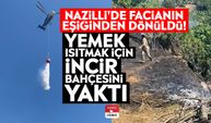 Nazilli'de facianın eşiğinden dönüldü! Yemek ısıtmak için incir bahçesini yaktı