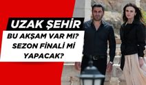 Uzak Şehir Bu Akşam Var mı,  63. Bölümü Yayınlanacak Mı, Yeni Bölümde Neler olacak? Uzak Şehir Sezon Finali mi Yapacak?