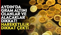 Aydın'da gram altını olanlar ve alacaklar dikkat! Hareketlilik dikkat çekti