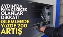 Aydın'da para çekecek olanlar dikkat! İşlemlerde yüzde 200 artış