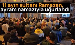 11 ayın sultanı Ramazan, bayram namazıyla uğurlandı