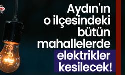 Aydın'ın o ilçesindeki bütün mahallelerde elektrikler kesilecek!