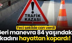 Geri manevra 84 yaşındaki kadını hayattan kopardı!