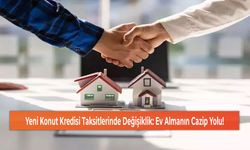 Yeni Konut Kredisi Taksitlerinde Değişiklik: Ev Almanın Cazip Yolu!