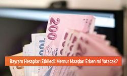 Bayram Hesapları Etkiledi: Memur Maaşları Erken mi Yatacak?