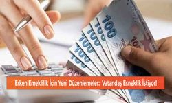 Erken Emeklilik İçin Yeni Düzenlemeler:  Vatandaş Esneklik İstiyor!