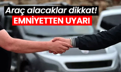 Araç alacaklar dikkat! Emniyetten uyarı