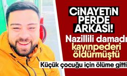 Cinayetin perde arkası! Nazillili damadı, kayınpederi öldürmüştü