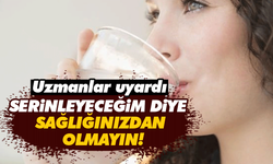 Serinleyeceğim diye sağlığınızdan olmayın: Uzmanlar uyardı