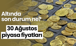 Altında son durum ne? 30 Ağustos piyasa fiyatları