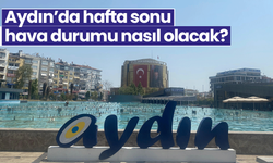 Aydın’da hafta sonu hava durumu nasıl olacak?