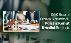 SGK'dan Resmi Müjdeli Haber! Faizsiz Konut Kredisi İçin Başvurular Başladı