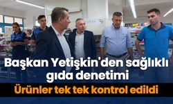 Başkan Yetişkin'den sağlıklı gıda denetimi! Ürünler tek tek kontrol edildi