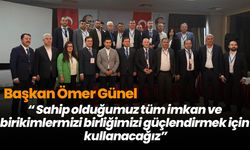 Başkan Ömer Günel: “ Sahip olduğumuz tüm imkan ve birikimlermizi birliğimizi güçlendirmek için kullanacağız”