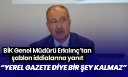 BİK Genel Müdürü Erkılınç’tan şablon iddialarına yanıt! “Yerel gazete diye bir şey kalmaz”