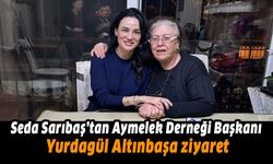 Seda Sarıbaş'tan Aymelek Derneği Başkanı Yurdagül Altınbaşa ziyaret