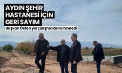 Aydın Şehir Hastanesi için geri sayım! Başkan Ökten yol çalışmalarını inceledi