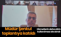 Müdür Şenkul toplantıya katıldı! Hizmetlerin daha etkin kullanılması ele alındı