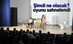 Şimdi ne olacak? oyunu sahnelendi