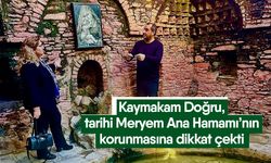 Kaymakam Doğru, tarihi Meryem Ana Hamamı’nın korunmasına dikkat çekti