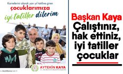 Başkan Kaya: Çalıştınız, hak ettiniz, iyi tatiller çocuklar