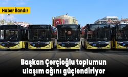 Başkan Çerçioğlu toplumun ulaşım ağını güçlendiriyor