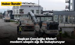 Başkan Çerçioğlu Efeler'i modern ulaşım ağı ile buluşturuyor