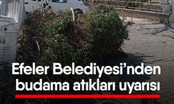 Efeler Belediyesi’nden budama atıkları uyarısı