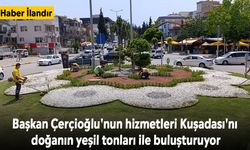 Başkan Çerçioğlu'nun hizmetleri Kuşadası'nı doğanın yeşil tonları ile buluşturuyor