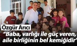 Özgür Arıcı  “Baba, varlığı ile güç veren, aile birliğinin bel kemiğidir”