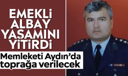 Emekli Albay yaşamını yitirdi: Memleketi Aydın’da toprağa verilecek