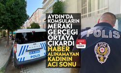 Aydın’da komşuların merakı gerçeği ortaya çıkardı: Haber alınamayan kadının acı sonu