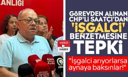 Görevden alınan CHP'li Saatçı'dan 'işgalci' benzetmesine tepki