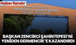 BAŞKAN ZENCİRCİ ŞAHİNTEPESİ’Nİ YENİDEN GERMENCİK’E KAZANDIRDI