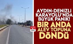 Aydın-Denizli Karayolu'nda büyük panik! Bir anda alev topuna döndü