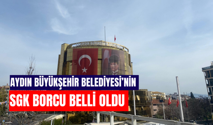 Aydın Büyükşehir Belediyesi’nin SGK borcu belli oldu