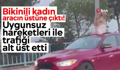 Bikinili kadın aracın üstüne çıktı! Uygunsuz hareketleri ile trafiği alt üst etti