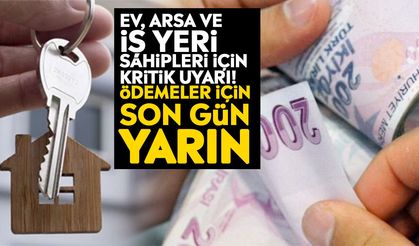 Ev, arsa ve iş yeri sahipleri için kritik uyarı! Ödemeler için son gün yarın