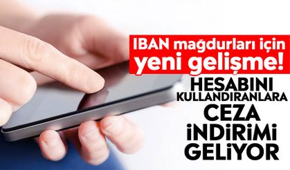IBAN mağdurları için yeni gelişme! Hesabını kullandıranlara ceza indirimi geliyor