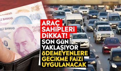 Araç sahipleri dikkat! Son gün yaklaşıyor: Ödemeyenlere gecikme faizi uygulanacak