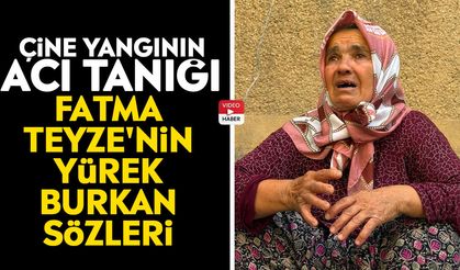 Çine yangının acı tanığı: Fatma Teyze'nin yürek burkan sözleri