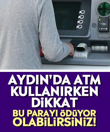 Aydın'da ATM kullanırken dikkat: Bu parayı ödüyor olabilirsiniz!