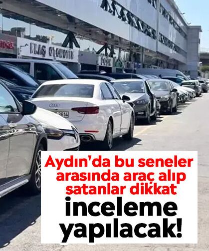 Aydın'da bu seneler arasında araç alıp satanlar dikkat: İnceleme yapılacak!