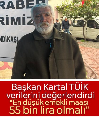 Başkan Kartal TÜİK verilerini değerlendirdi: “En düşük emekli maaşı 55 bin lira olmalı"