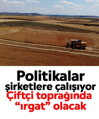 Politikalar şirketlere çalışıyor: Çiftçi toprağında “ırgat” olacak