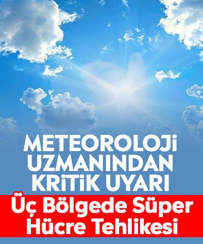 Meteoroloji Uzmanından Kritik Uyarı: Üç Bölgede Süper Hücre Tehlikesi