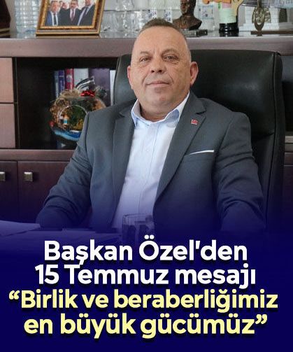 Başkan Özel'den 15 Temmuz mesajı: “Birlik ve beraberliğimiz en büyük gücümüz”