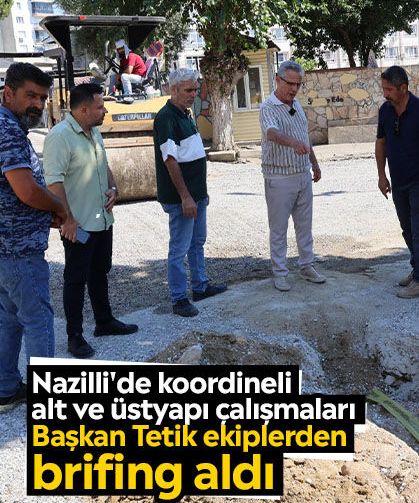 Nazilli'de koordineli alt ve üstyapı çalışmaları: Başkan Tetik ekiplerden brifing aldı