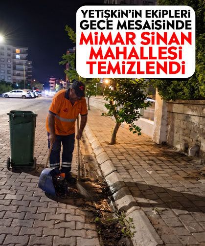 Yetişkin’in ekipleri gece mesaisinde: Mimar Sinan Mahallesi temizlendi