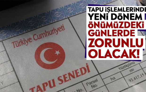 Tapu işlemlerinde yeni dönem: Önümüzdeki günlerde zorunlu olacak!